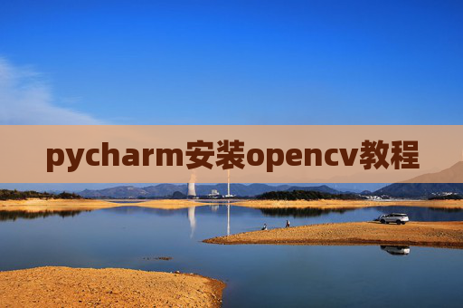 pycharm安装opencv教程 pycharm安装opencv教程